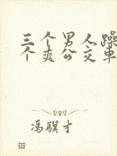 三个男人躁我一个爽公交车上