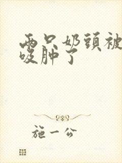 两只奶头被老头吸肿了