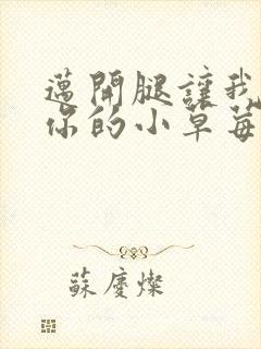 迈开腿让我看看你的小草莓