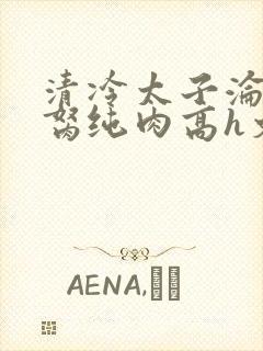 清冷太子沦为禁胬纯肉高h文