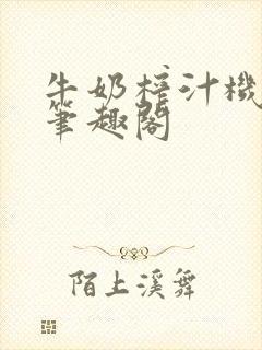 牛奶榨汁机po笔趣阁