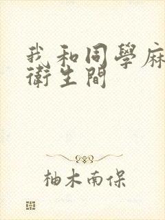 我和同学麻麻在卫生间