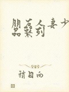 朋友人妻少妇精品系列