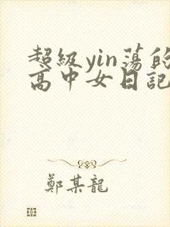 超级yin荡的高中女日记h