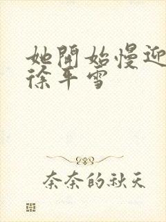 她开始慢迎迎合徐平雪