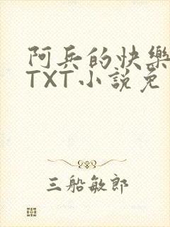 阿兵的快乐生活TXT小说免费阅读全章