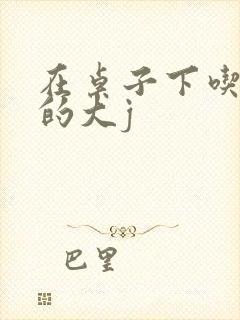 在桌子下吃总裁的大j