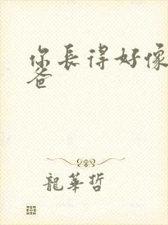 你长得好像我爸爸