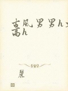 古风男男h文肉高h