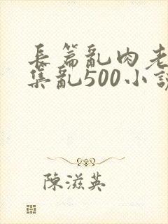 长篇乱肉老师合集乱500小说