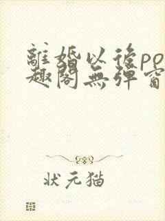 离婚以后po笔趣阁无弹窗