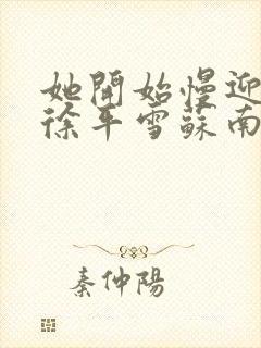 她开始慢迎迎合徐平雪苏南风