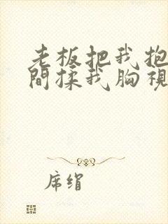 老板把我抱进房间揉我胸视频