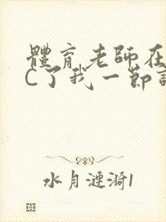 体育老师在单杠C了我一节课网