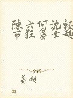 陈六何沈轻舞都市狂枭笔趣阁