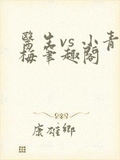 医生vs 小青梅笔趣阁