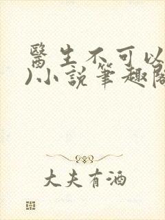 医生不可以(限)小说笔趣阁