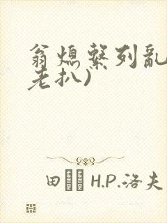 翁熄系列乱 (老扒)