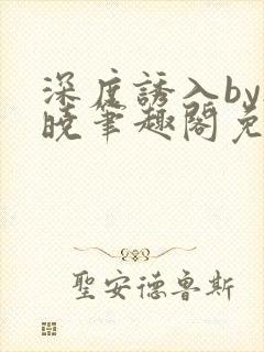 深度诱入by欲晓笔趣阁免费阅读小说