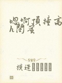 嗯啊顶撞高潮了h闺蜜