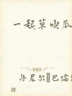 一起草吃瓜黑料