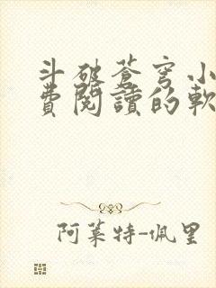 斗破苍穹小说免费阅读的软件