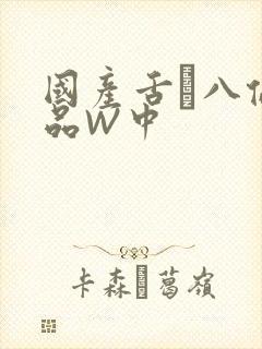 国产舌乚八伦偷品W中