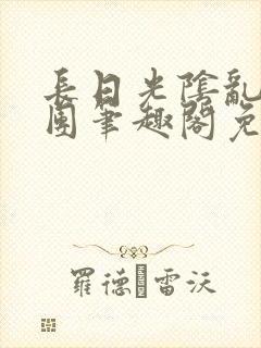 长日光阴乱作一团笔趣阁免费阅读无