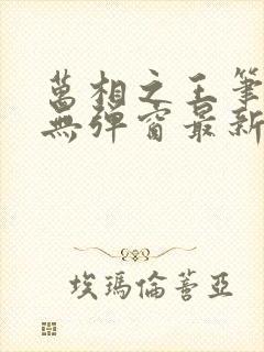 万相之王笔趣阁无弹窗最新章节