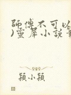 师傅不可以(限)灵犀小说笔趣阁