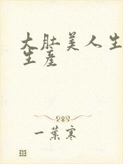 大肚美人生产双生产