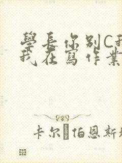 学长你别C我了我在写作业