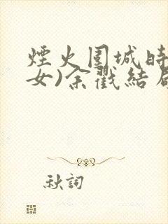 烟火围城时(父女)余戳结局