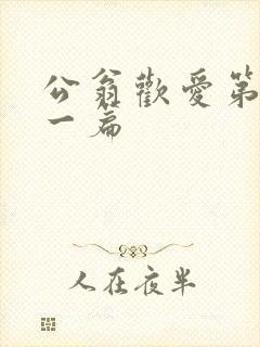 公翁欢爱第三十一篇