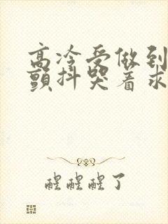 高冷受做到失禁颤抖哭着求饶