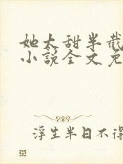 她太甜半截白菜小说全文免费阅读