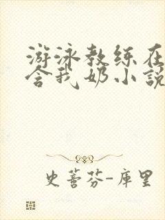 游泳教练在水里含我奶小说