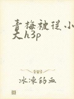 青梅被从小摸到大h3p