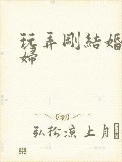 玩弄刚结婚的少妇