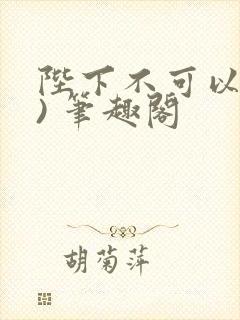 陛下不可以(限) 笔趣阁