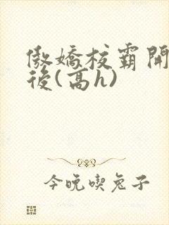 傲娇校霸开荤以后(高h)