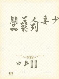 朋友人妻少妇精品系列