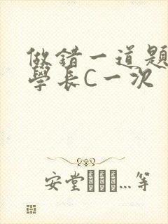 做错一道题就让学长C一次