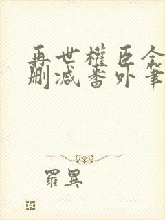 再世权臣全文无删减番外笔趣阁