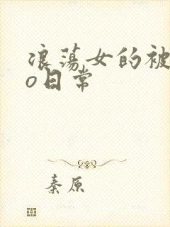 浪荡女的被cao日常