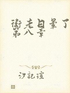 卫老日晕了淑蓉第八章