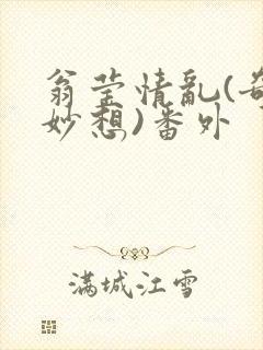 翁莹情乱(奇思妙想)番外