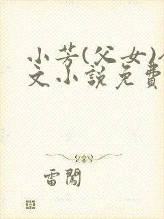 小芳(父女)全文小说免费阅读