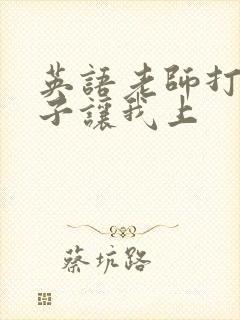 英语老师打开扣子让我上