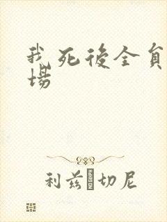 我死后全员火葬场